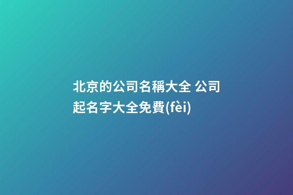 北京的公司名稱大全 公司起名字大全免費(fèi)-第1張-公司起名-玄機(jī)派